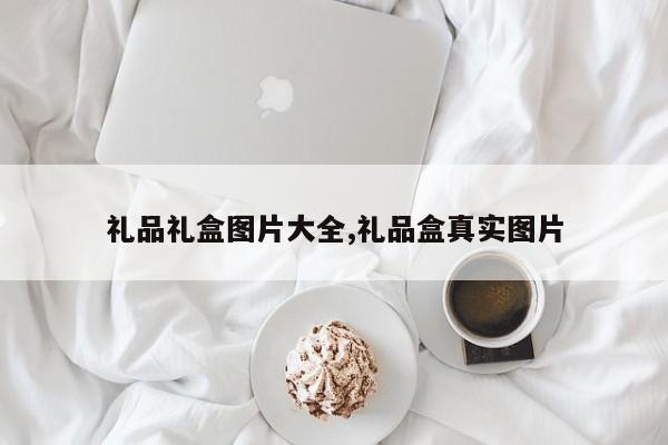 礼品礼盒图片大全,礼品盒真实图片