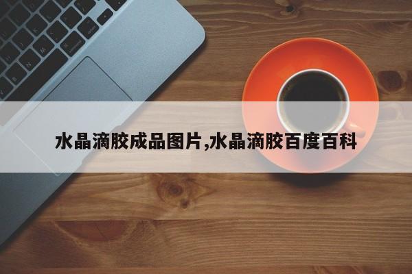 水晶滴胶成品图片,水晶滴胶百度百科