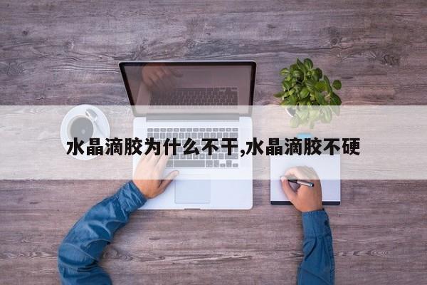 水晶滴胶为什么不干,水晶滴胶不硬