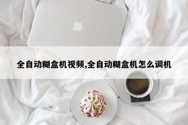 全自动糊盒机视频,全自动糊盒机怎么调机