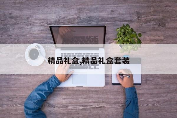 精品礼盒,精品礼盒套装