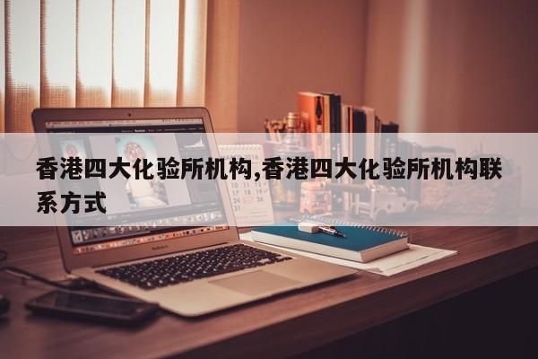 香港四大化验所机构,香港四大化验所机构联系方式
