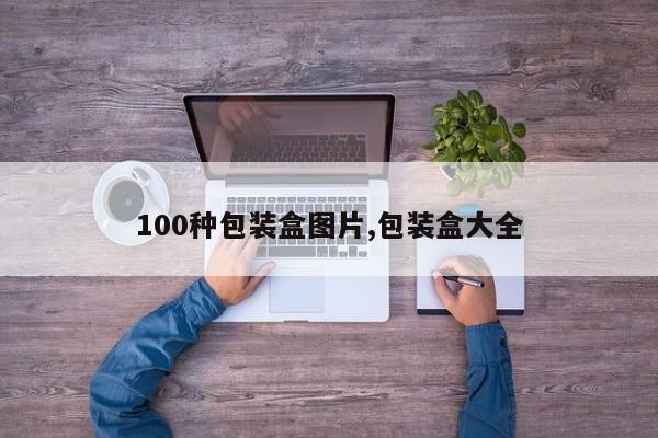 100种包装盒图片,包装盒大全