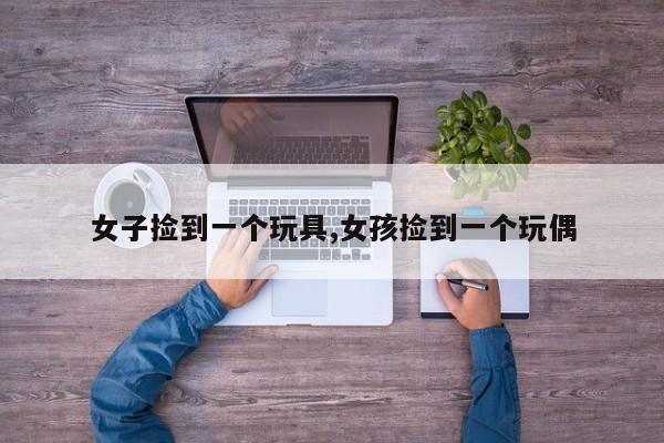 女子捡到一个玩具,女孩捡到一个玩偶