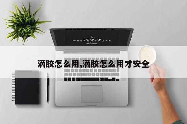 滴胶怎么用,滴胶怎么用才安全
