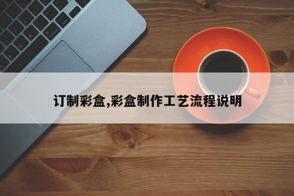 订制彩盒,彩盒制作工艺流程说明