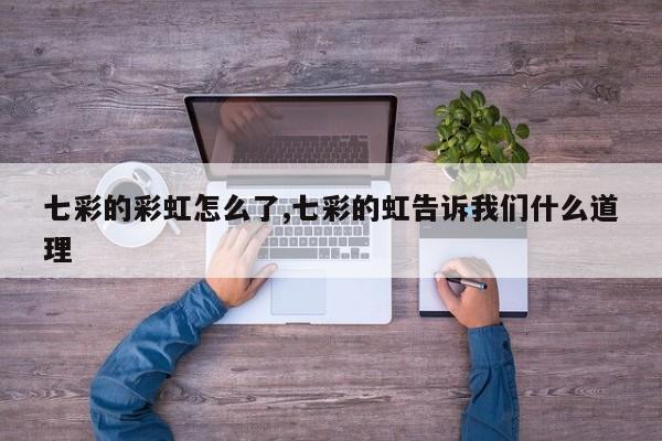 七彩的彩虹怎么了,七彩的虹告诉我们什么道理