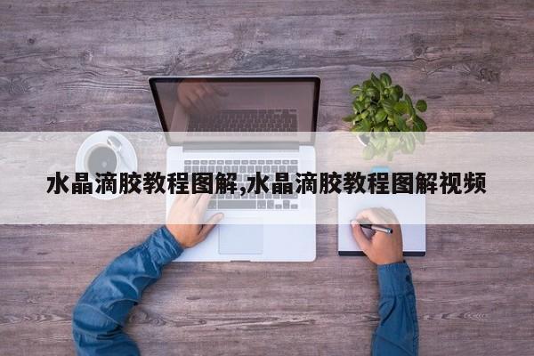 水晶滴胶教程图解,水晶滴胶教程图解视频