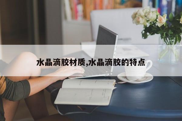 水晶滴胶材质,水晶滴胶的特点