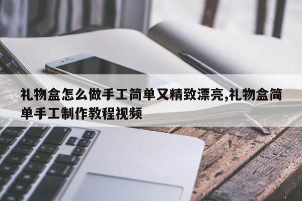 礼物盒怎么做手工简单又精致漂亮,礼物盒简单手工制作教程视频