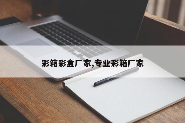 彩箱彩盒厂家,专业彩箱厂家