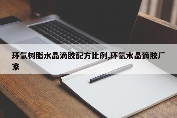 环氧树脂水晶滴胶配方比例,环氧水晶滴胶厂家