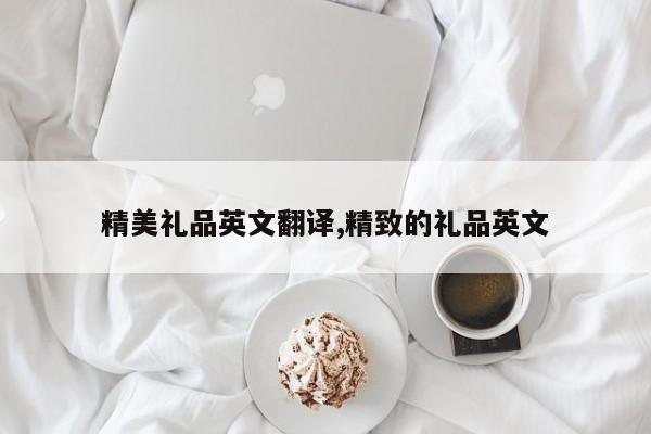 精美礼品英文翻译,精致的礼品英文