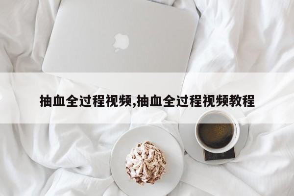 抽血全过程视频,抽血全过程视频教程