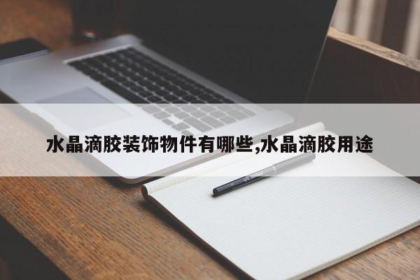 水晶滴胶装饰物件有哪些,水晶滴胶用途