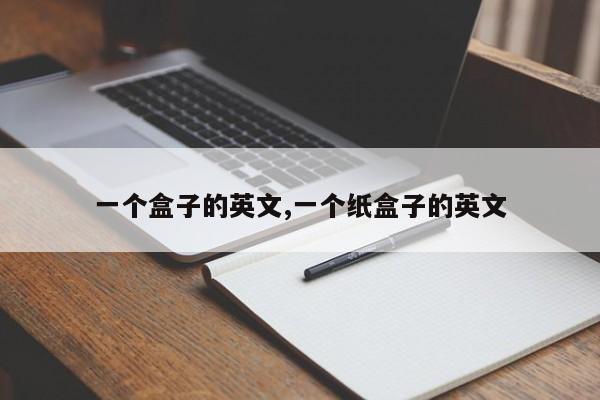 一个盒子的英文,一个纸盒子的英文