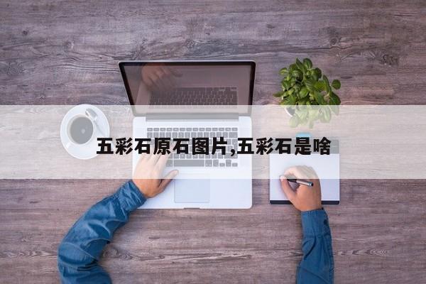 五彩石原石图片,五彩石是啥