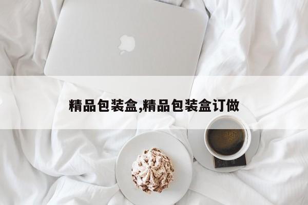 精品包装盒,精品包装盒订做