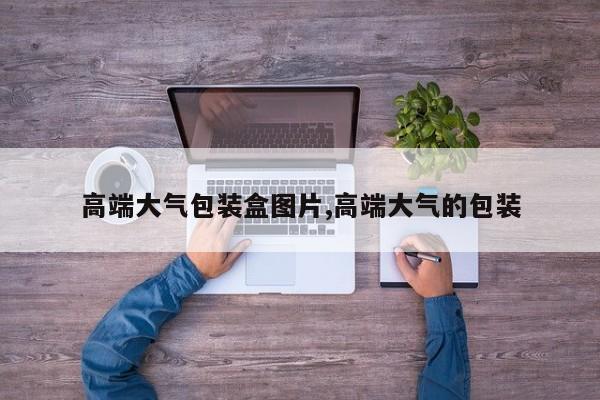 高端大气包装盒图片,高端大气的包装