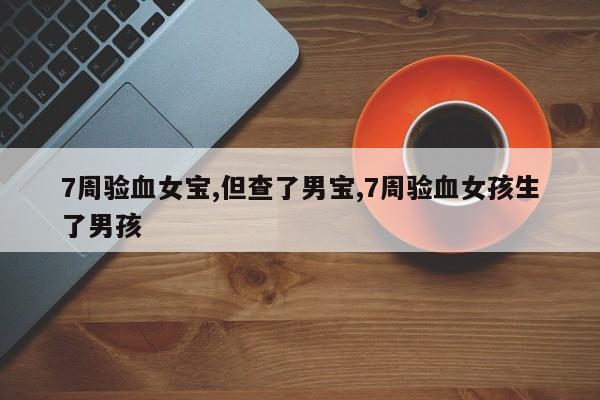 7周验血女宝,但查了男宝,7周验血女孩生了男孩