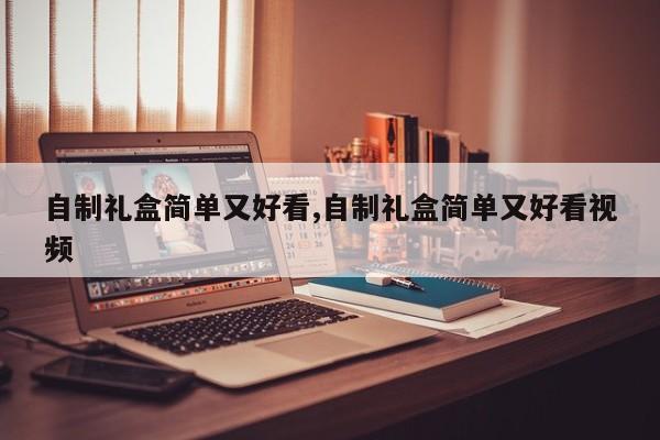 自制礼盒简单又好看,自制礼盒简单又好看视频