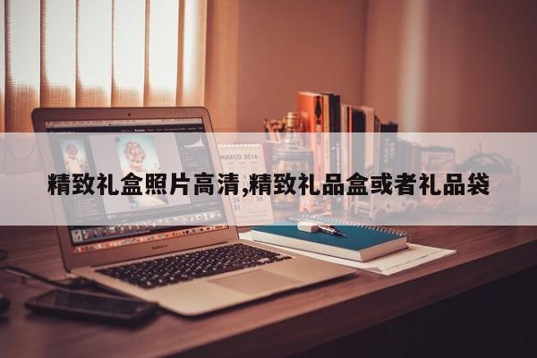 精致礼盒照片高清,精致礼品盒或者礼品袋