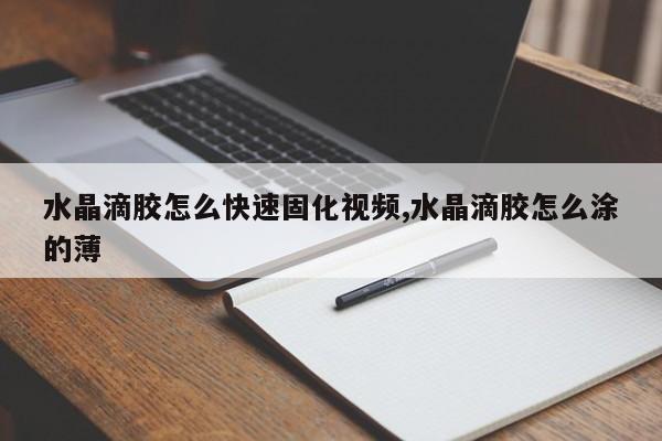 水晶滴胶怎么快速固化视频,水晶滴胶怎么涂的薄