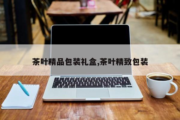 茶叶精品包装礼盒,茶叶精致包装