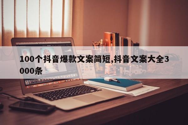 100个抖音爆款文案简短,抖音文案大全3000条