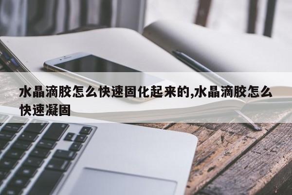 水晶滴胶怎么快速固化起来的,水晶滴胶怎么快速凝固
