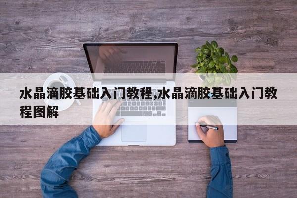 水晶滴胶基础入门教程,水晶滴胶基础入门教程图解