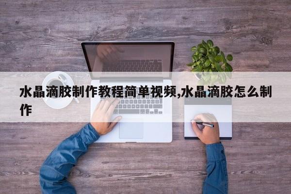 水晶滴胶制作教程简单视频,水晶滴胶怎么制作
