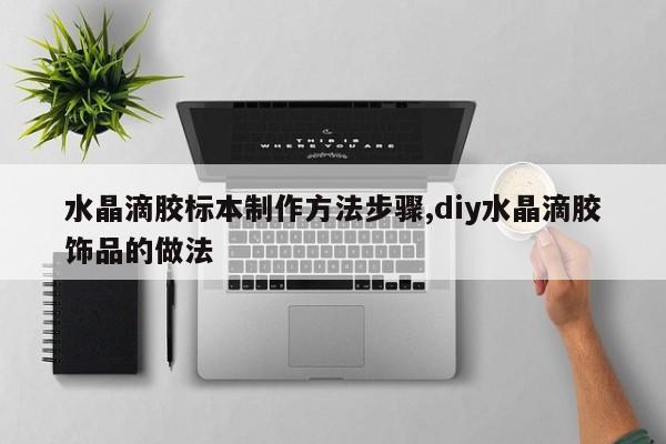 水晶滴胶标本制作方法步骤,diy水晶滴胶饰品的做法