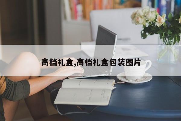 高档礼盒,高档礼盒包装图片
