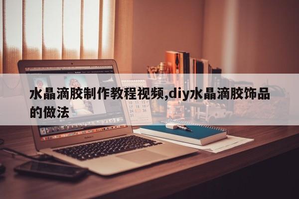 水晶滴胶制作教程视频,diy水晶滴胶饰品的做法