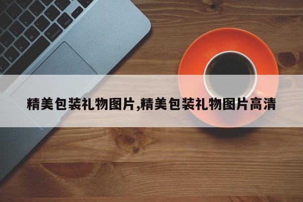 精美包装礼物图片,精美包装礼物图片高清