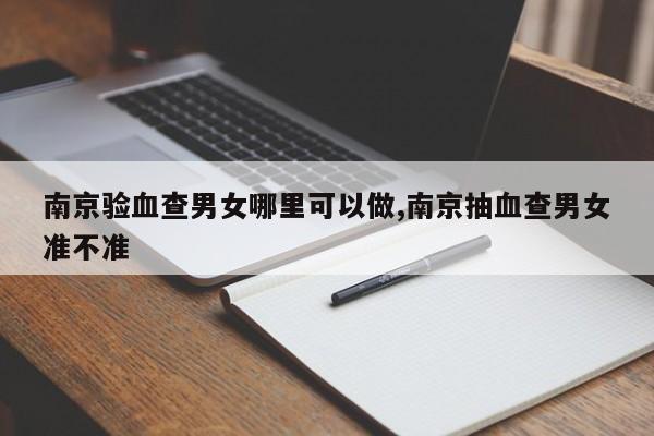 南京验血查男女哪里可以做,南京抽血查男女准不准