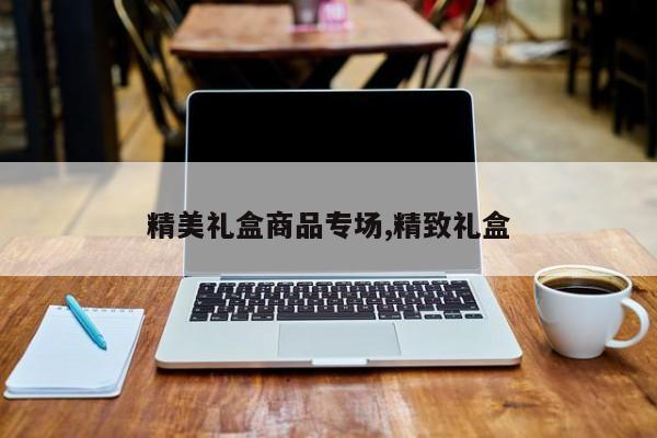 精美礼盒商品专场,精致礼盒