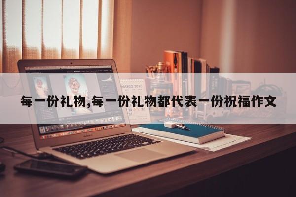 每一份礼物,每一份礼物都代表一份祝福作文