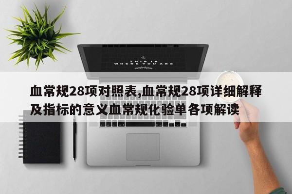 血常规28项对照表,血常规28项详细解释及指标的意义血常规化验单各项解读