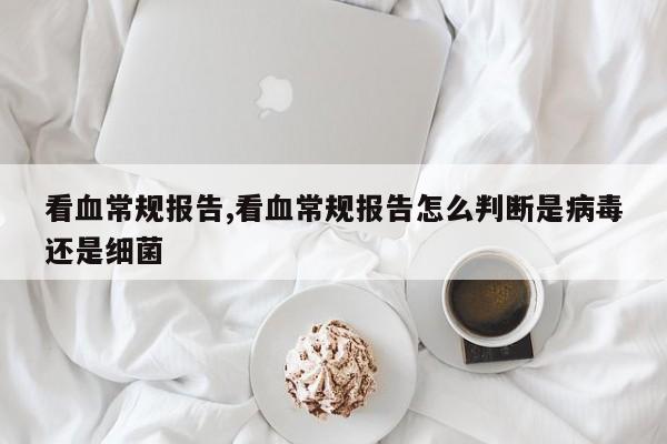 看血常规报告,看血常规报告怎么判断是病毒还是细菌