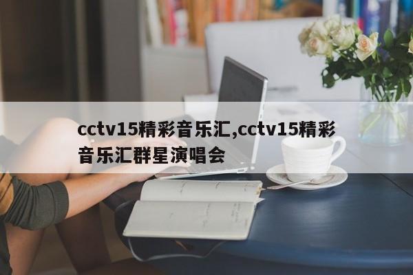 cctv15精彩音乐汇,cctv15精彩音乐汇群星演唱会