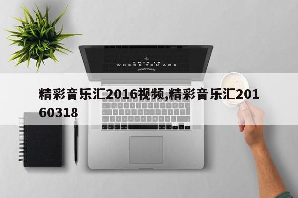 精彩音乐汇2016视频,精彩音乐汇20160318