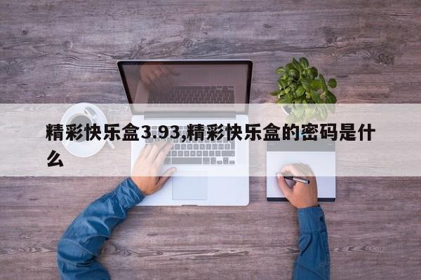 精彩快乐盒3.93,精彩快乐盒的密码是什么