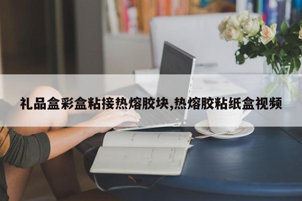 礼品盒彩盒粘接热熔胶块,热熔胶粘纸盒视频