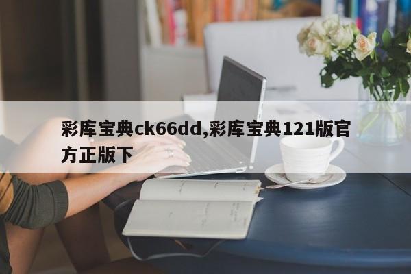 彩库宝典ck66dd,彩库宝典121版官方正版下