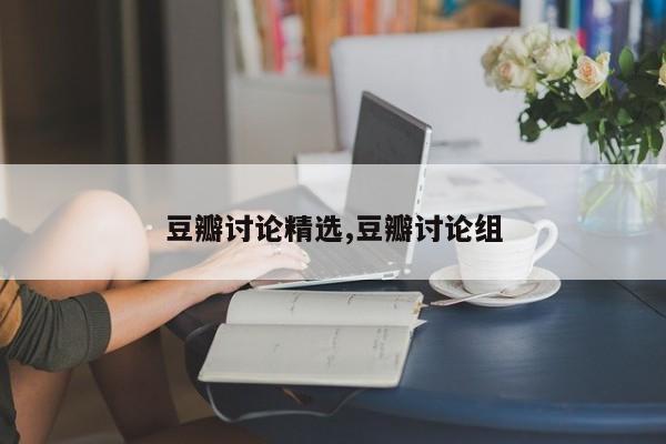 豆瓣讨论精选,豆瓣讨论组