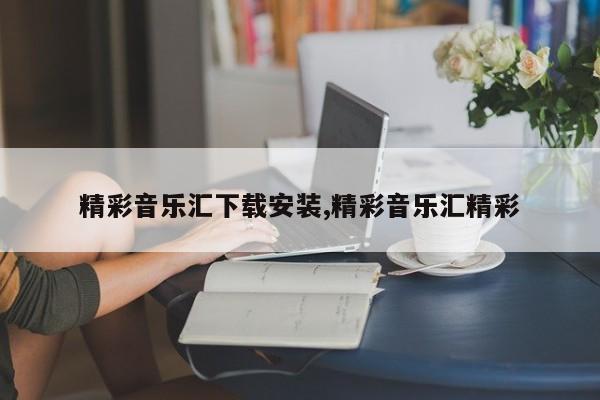 精彩音乐汇下载安装,精彩音乐汇精彩