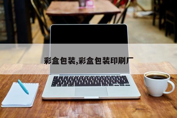 彩盒包装,彩盒包装印刷厂