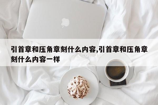 引首章和压角章刻什么内容,引首章和压角章刻什么内容一样
